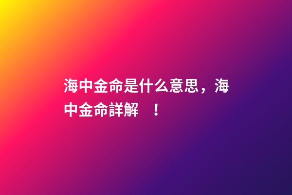 海中金命是什么意思，海中金命詳解！